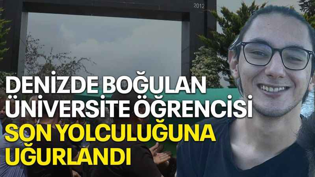Denizde boğulan üniversite öğrencisi son yolculuğuna uğurlandı