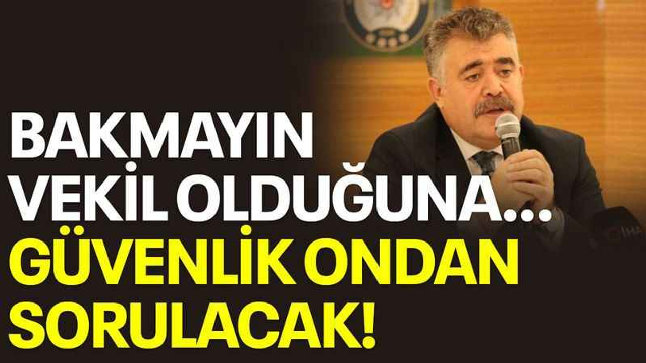 Bakmayın vekil olduğuna... güvenlik ondan sorulacak!
