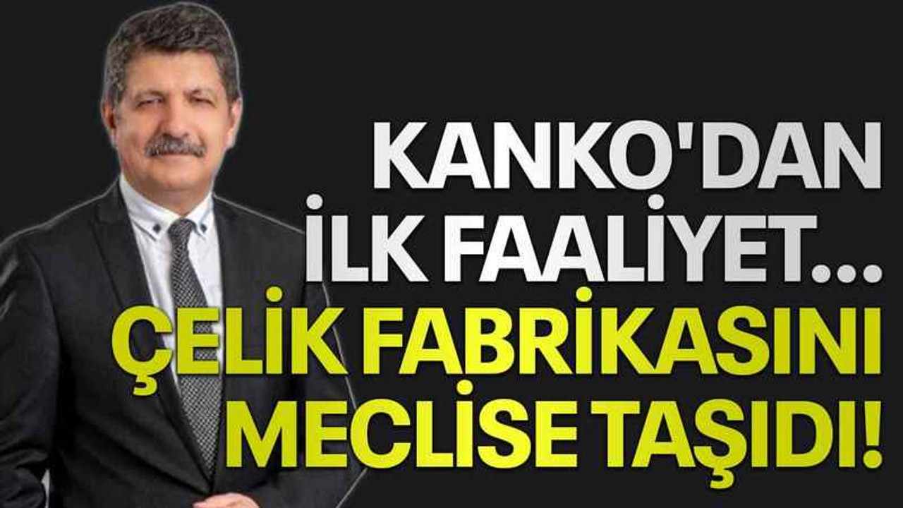 Kanko'dan ilk faaliyet... çelik fabrikasını meclise taşıdı!