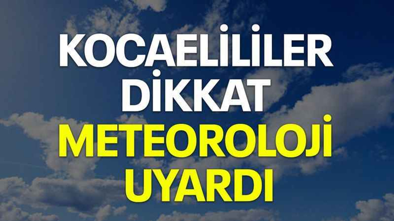 Kocaelililer dikkat Meteoroloji uyardı