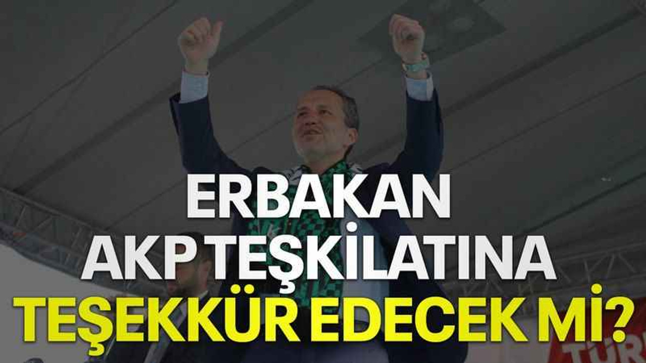Erbakan AKP teşkilatına teşekkür edecek mi?