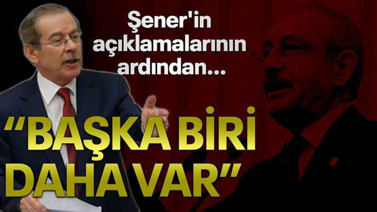 Şener'in açıklamalarının ardından... "Başka biri daha var"