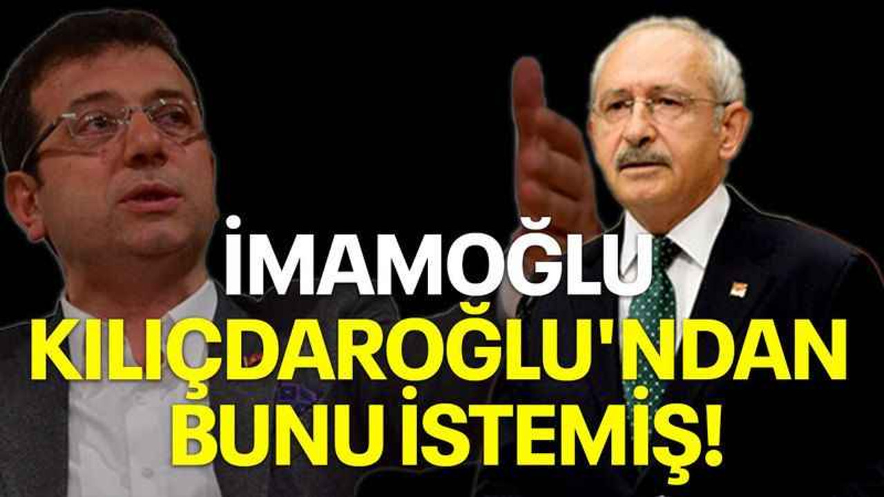 İmamoğlu Kılıçdaroğlu'ndan bunu istemiş!