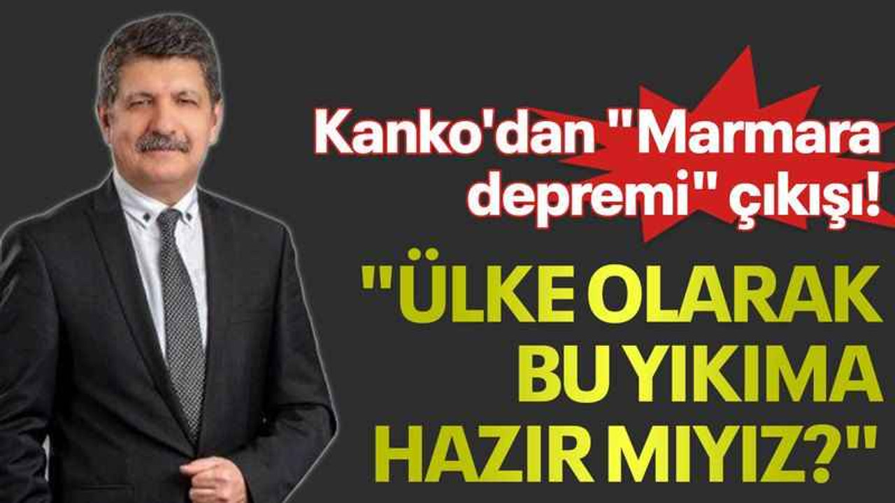 Kanko'dan "Marmara depremi" çıkışı! "Ülke olarak bu yıkıma hazır mıyız?"