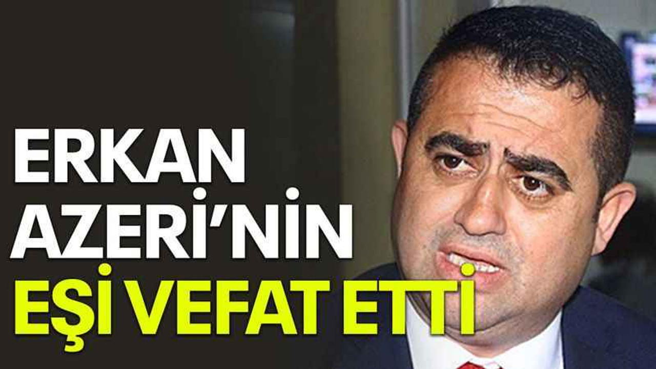 Erkan Azeri’nin eşi vefat etti
