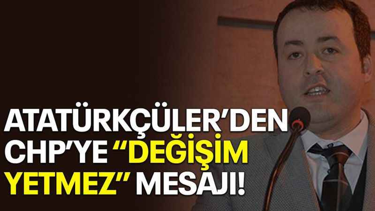 Atatürkçüler’den CHP’ye “değişim yetmez” mesajı!