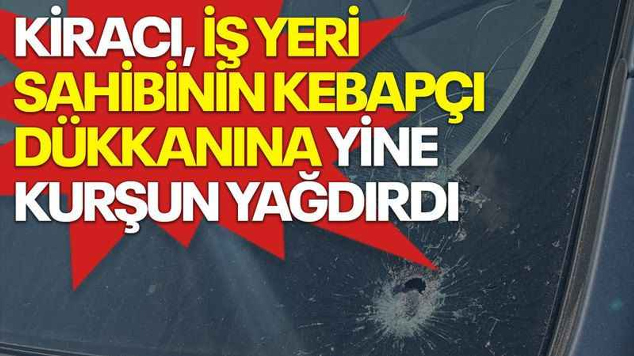 Kiracı, iş yeri sahibinin kebapçı dükkanına yine kurşun yağdırdı