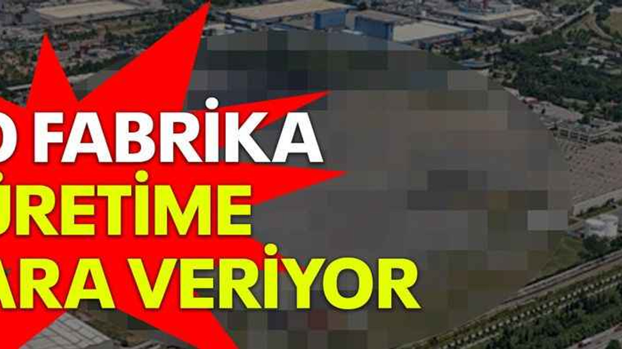 O fabrika üretime ara veriyor