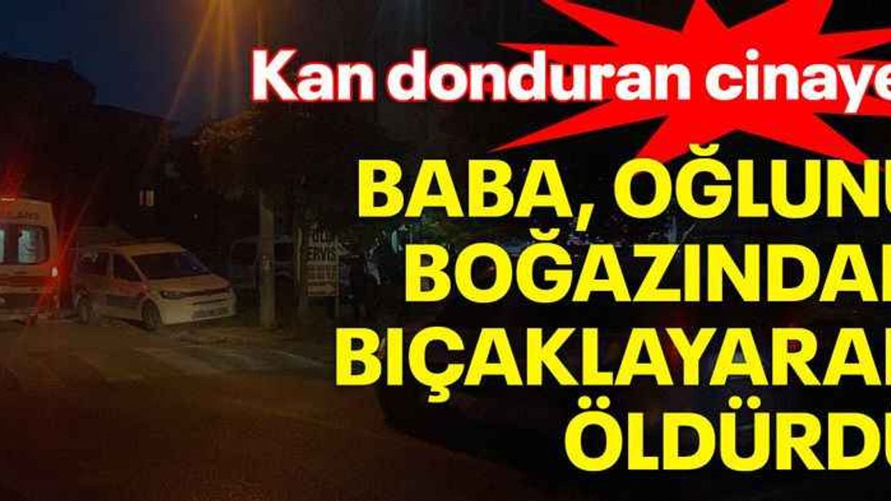 Kan donduran cinayet: Baba, oğlunu boğazından bıçaklayarak öldürdü