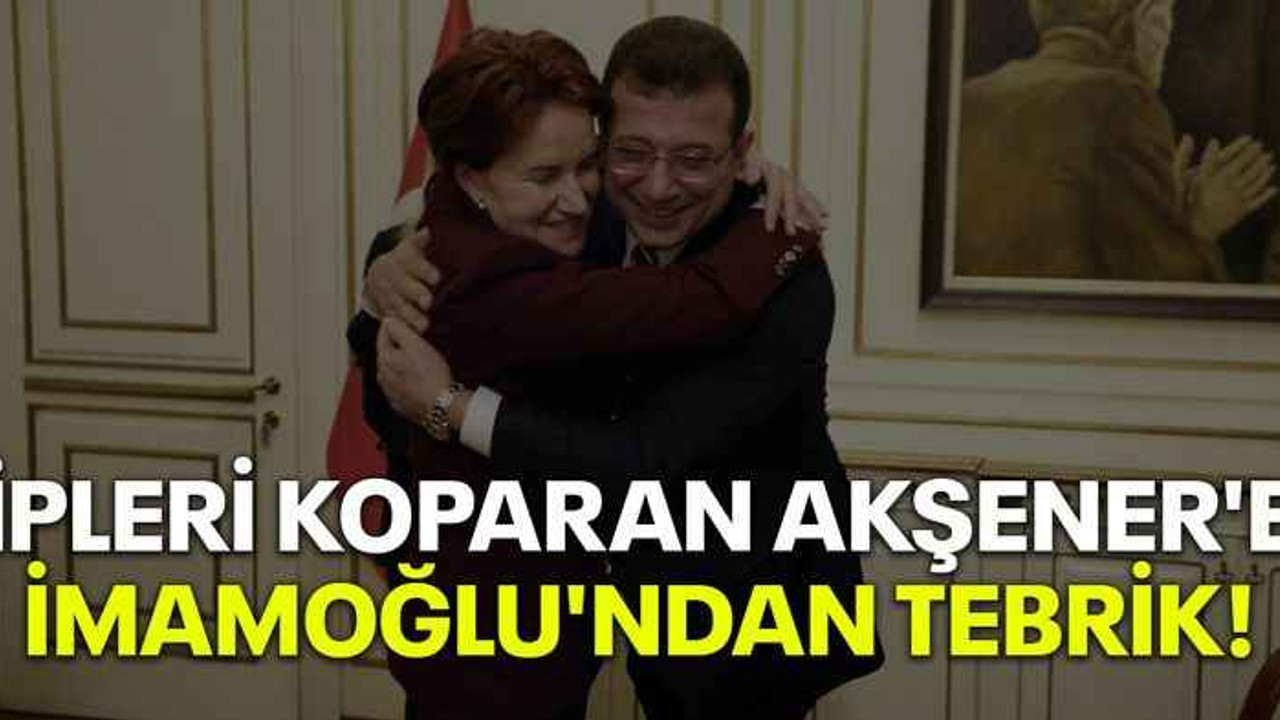 İpleri koparan Akşener'e İmamoğlu'ndan tebrik!
