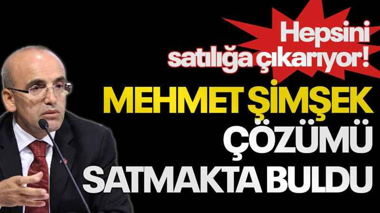 Mehmet Şimşek çözümü satmakta buldu, hepsini satılığa çıkarıyor!