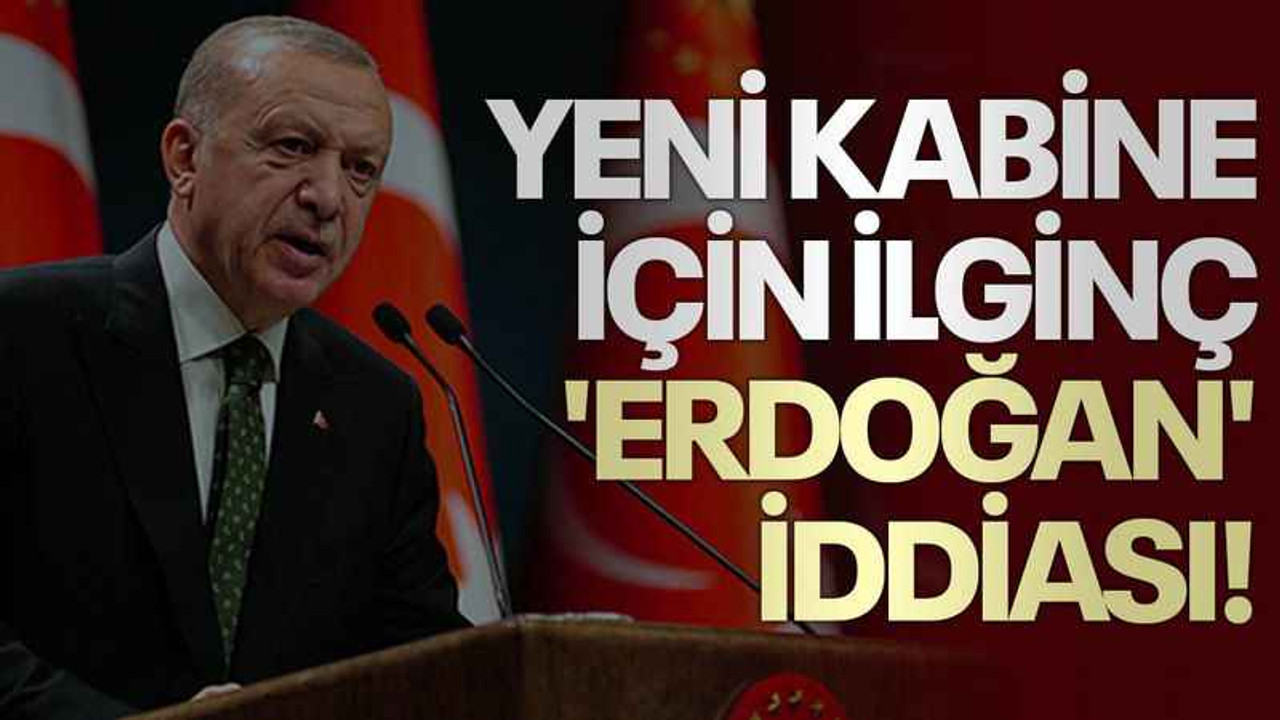 Yeni kabine için ilginç 'Erdoğan' iddiası!