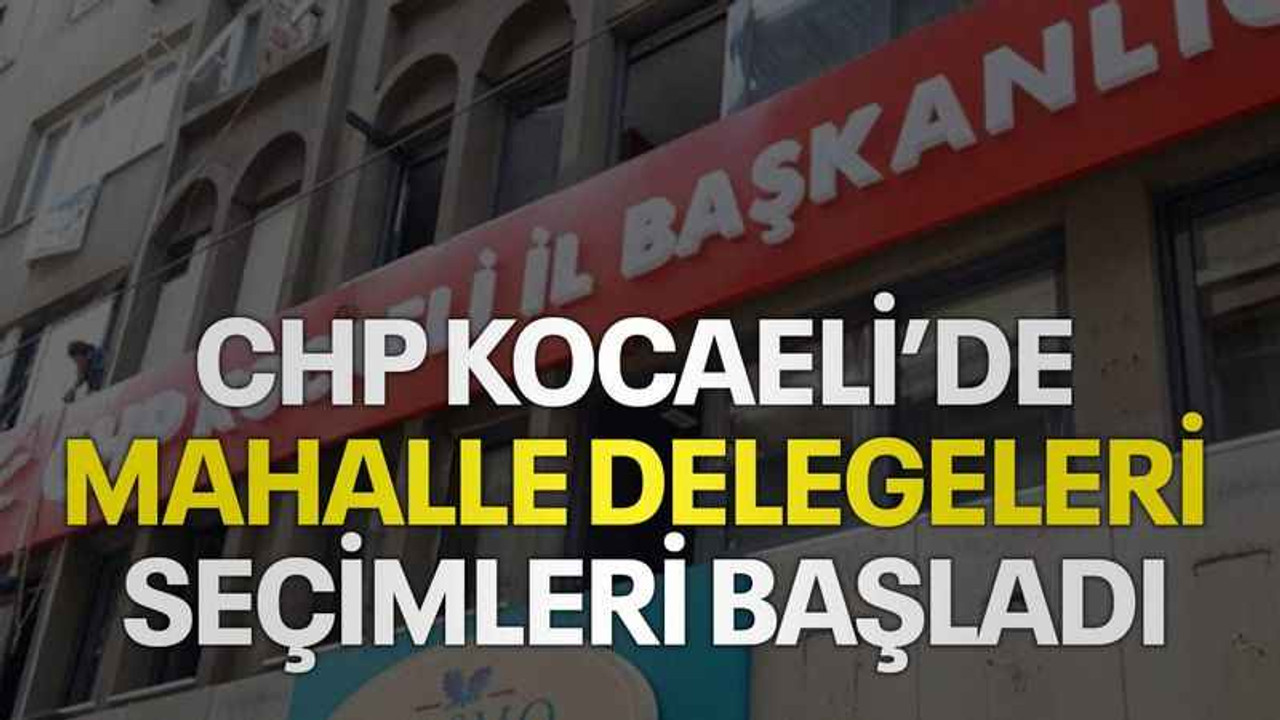 CHP Kocaeli’de mahalle delegeleri seçimleri başladı