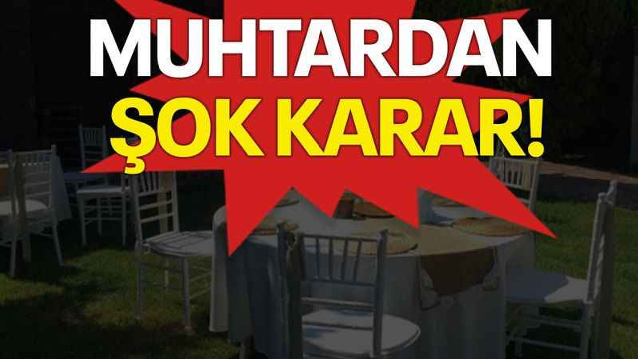 Muhtardan şok karar!