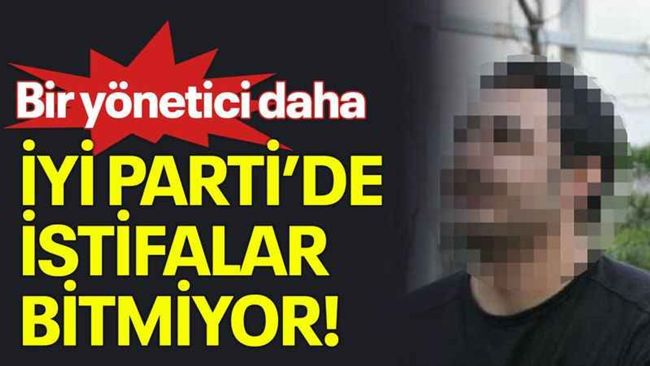 Bir yönetici daha, İYİ Parti’de istifalar bitmiyor!