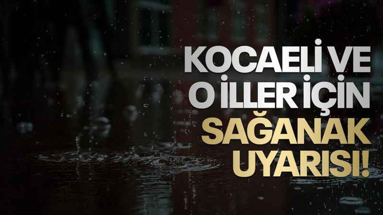 Kocaeli ve o iller için sağanak uyarısı