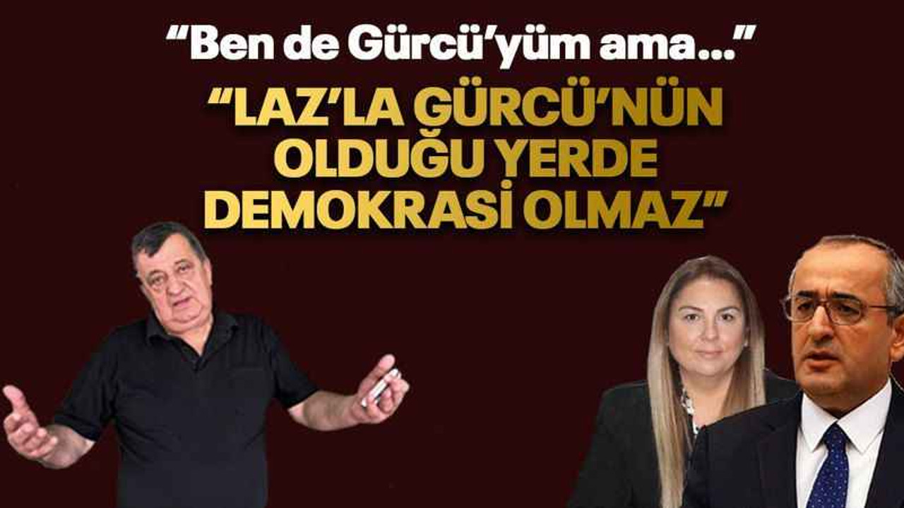 “Laz’la Gürcü’nün olduğu yerde demokrasi olmaz”