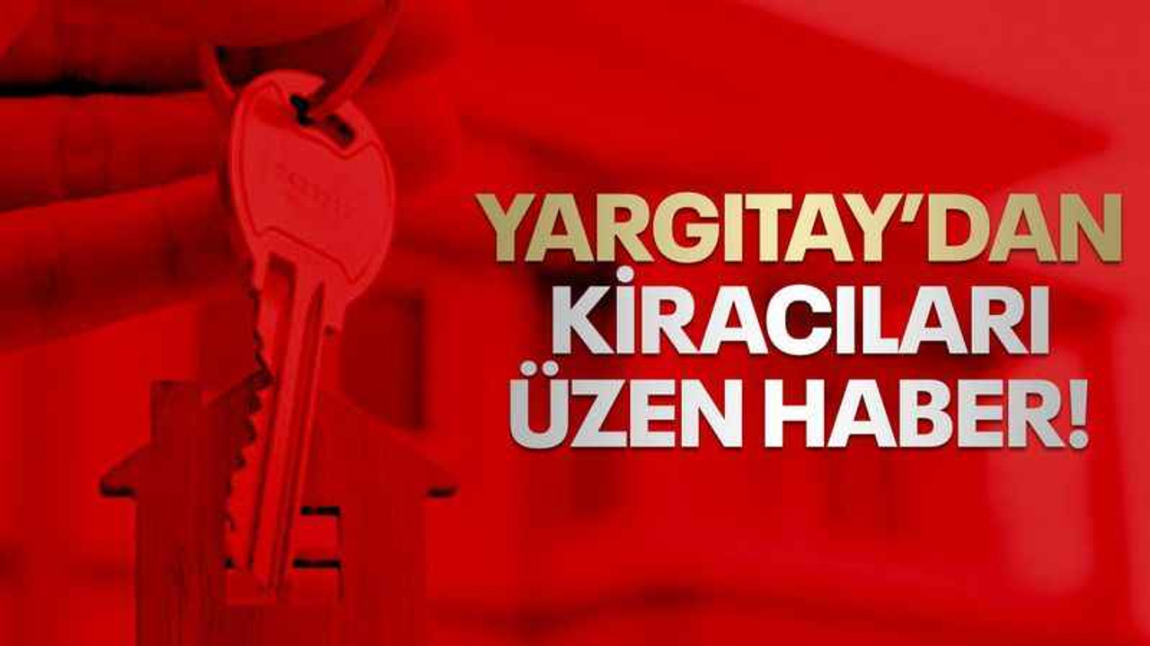 Yargıtay’dan kiracıları üzen haber