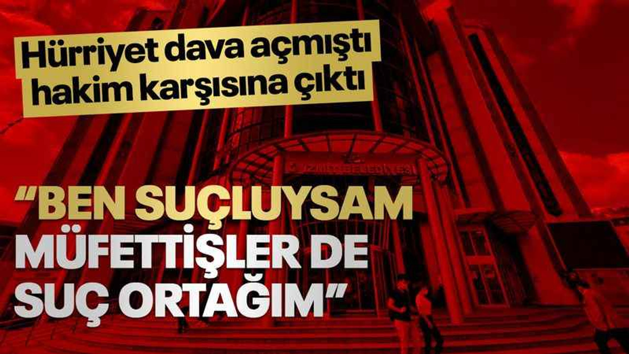 Hürriyet, dava açmıştı... “Ben suçluysam müfettişler de suç ortağım”