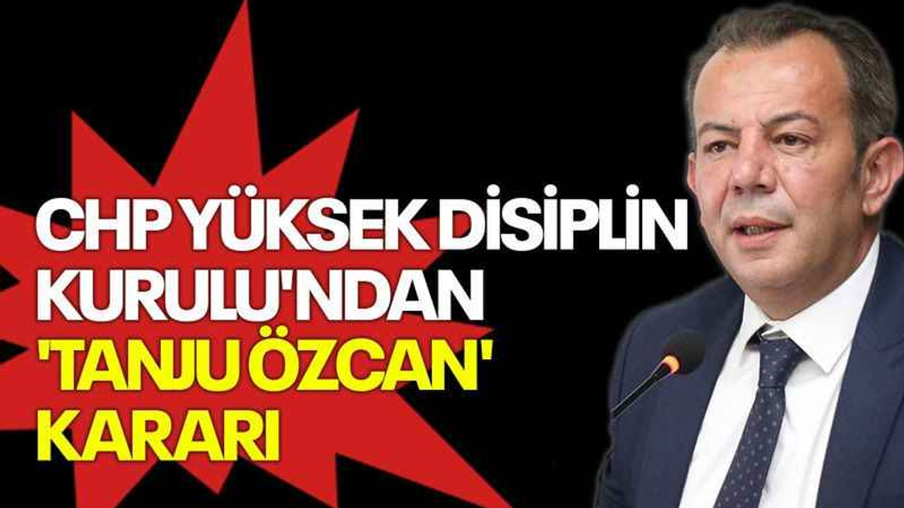 CHP Yüksek Disiplin Kurulu'ndan 'Tanju Özcan' kararı