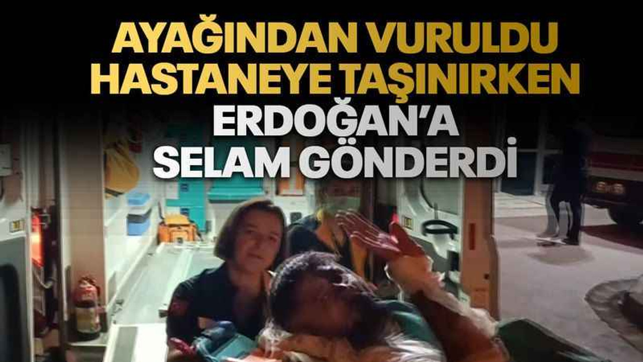 Ayağından vuruldu, hastaneye taşınırken Erdoğan’a selam gönderdi