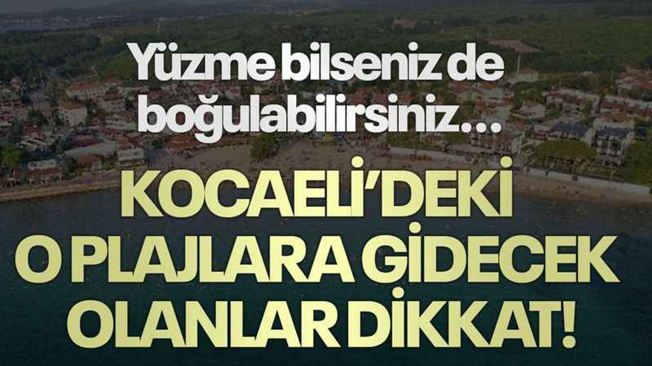 Yüzme bilseniz de boğulabilirsiniz...Kocaeli’deki o plajlara gidecek olanlar dikkat!