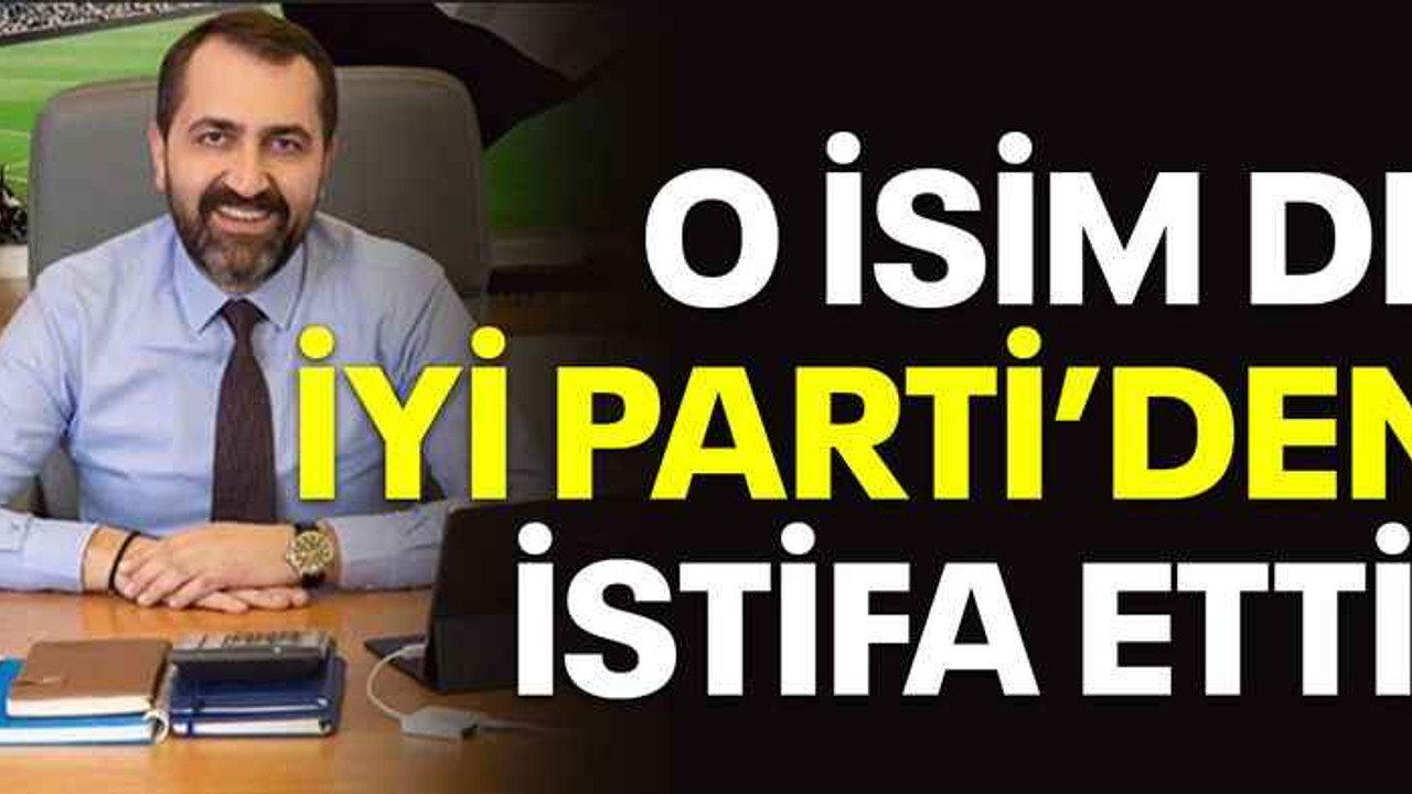 O isim de İYİ Parti’den istifa etti!