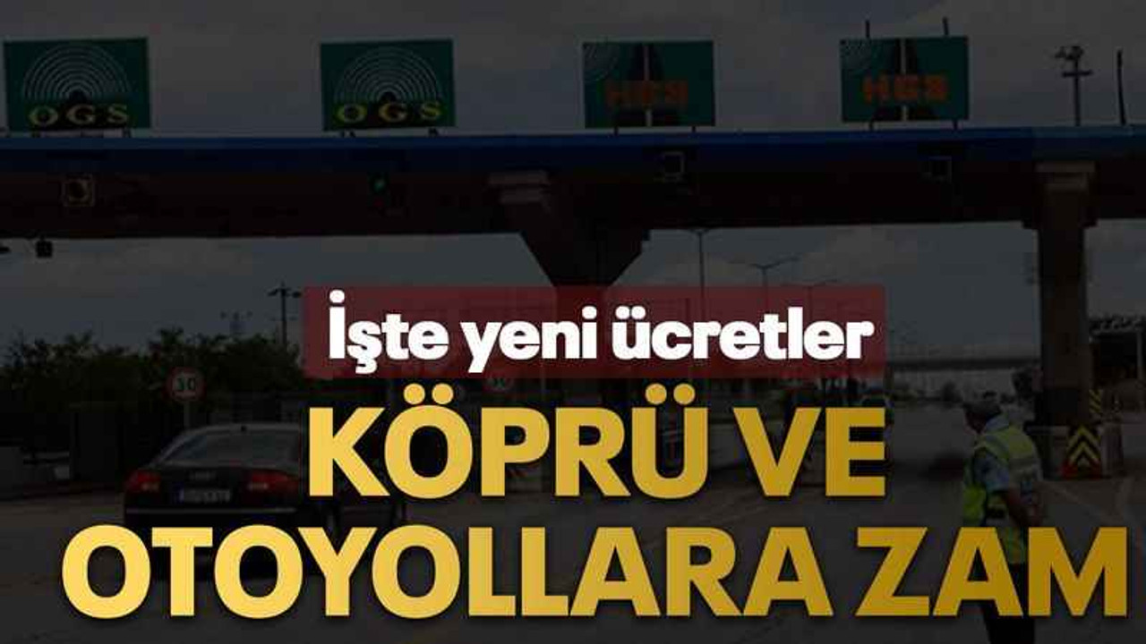 Köprü ve otoyollara zam İşte yeni ücretler