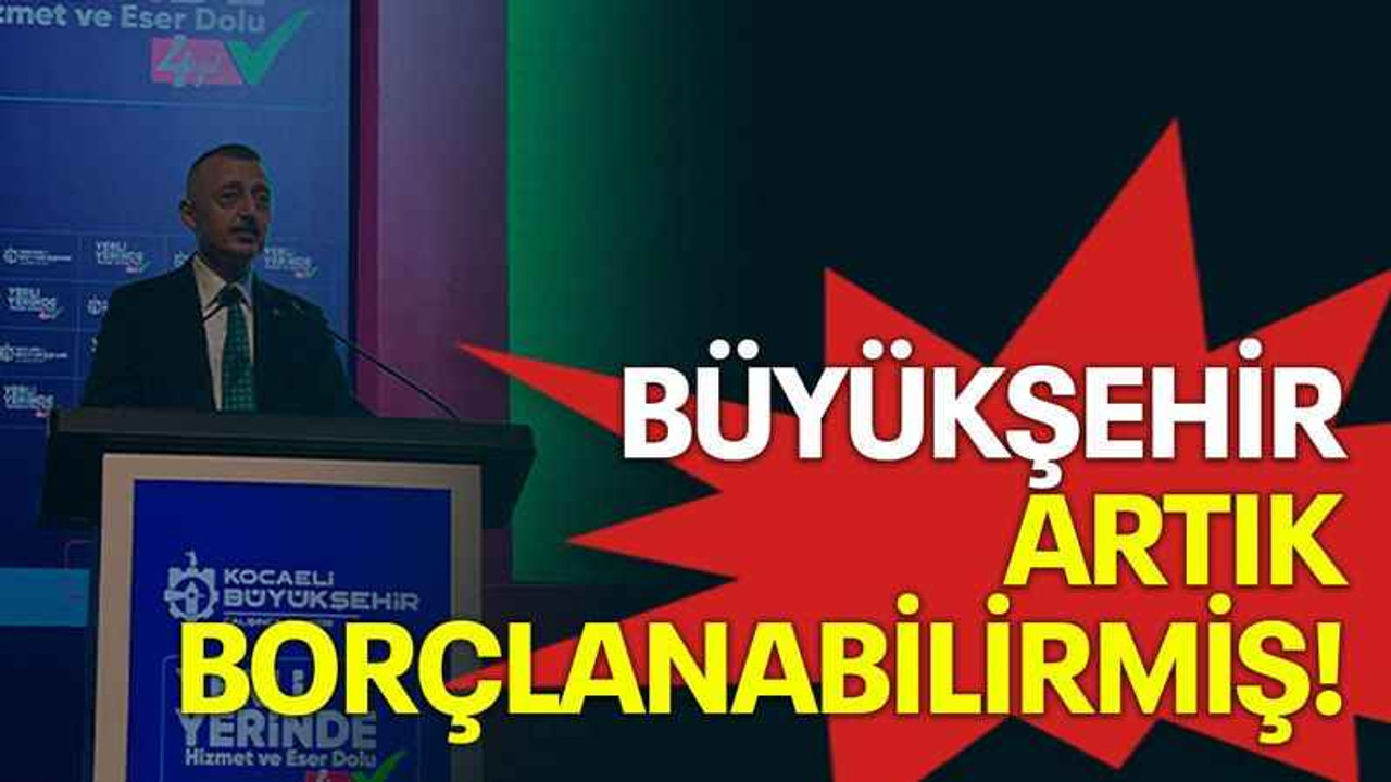 Büyükşehir artık borçlanabilirmiş!