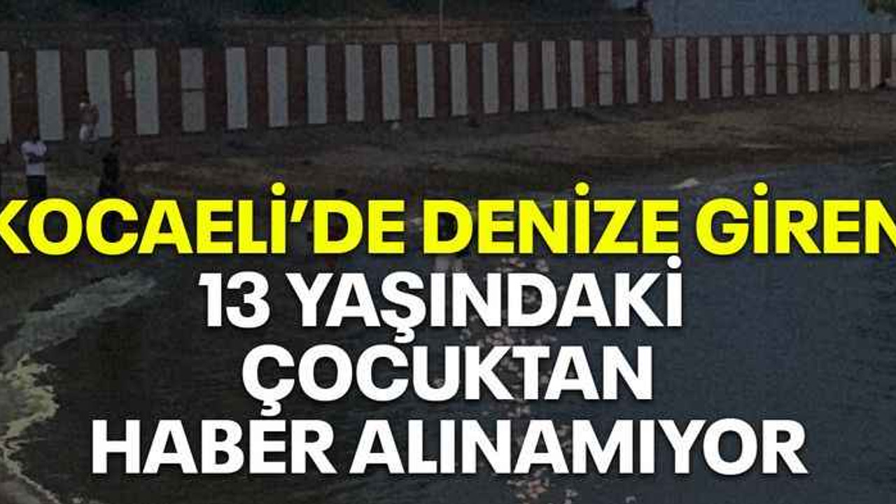 Kocaeli’de denize giren 13 yaşındaki çocuktan haber alınamıyor