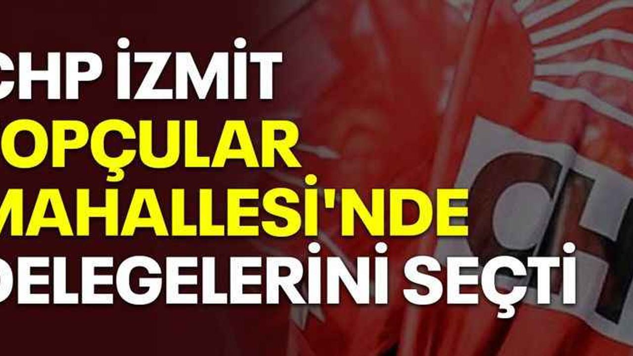 CHP İzmit Topçular Mahallesi'nde delegelerini seçti