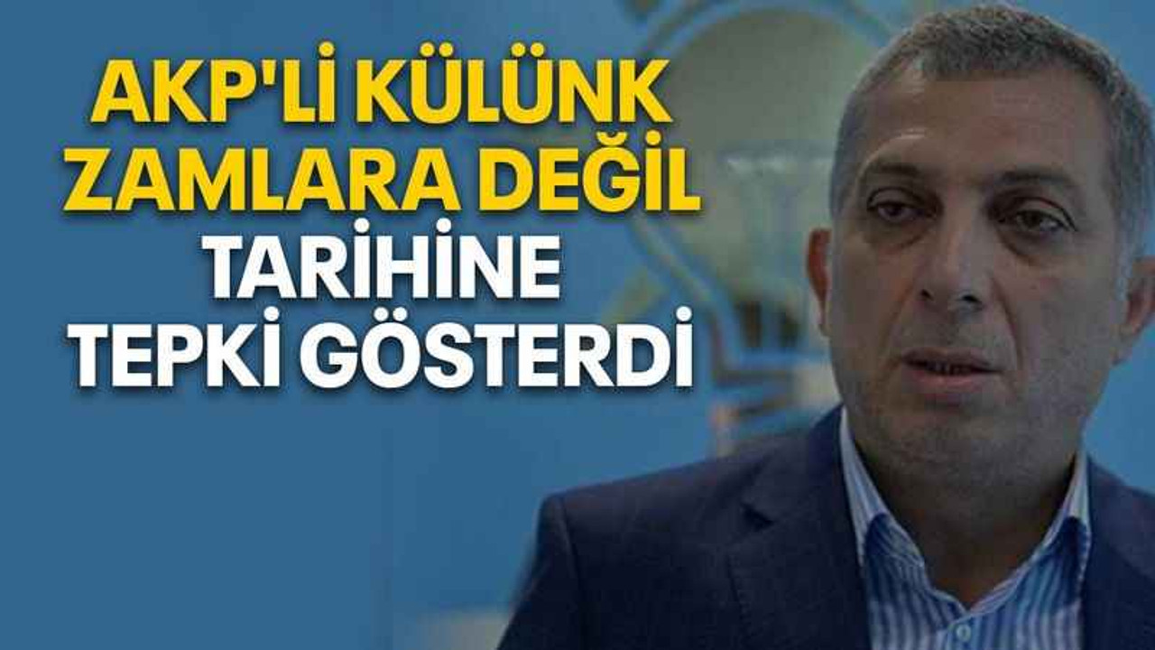 AKP'li Külünk zamlara değil, tarihine tepki gösterdi