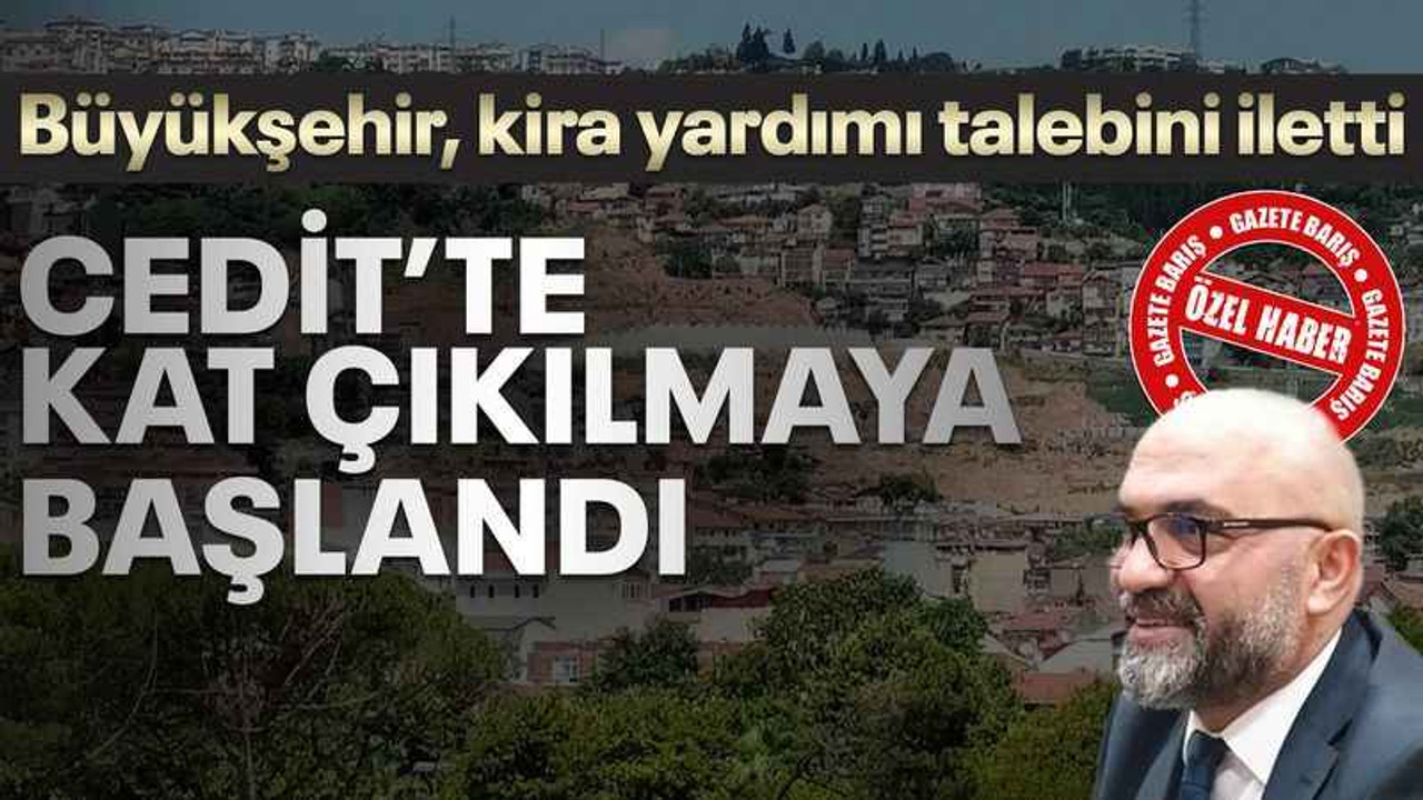 Cedit’te kat çıkılmaya başlandı! Kira yardımı artırılacak ama...