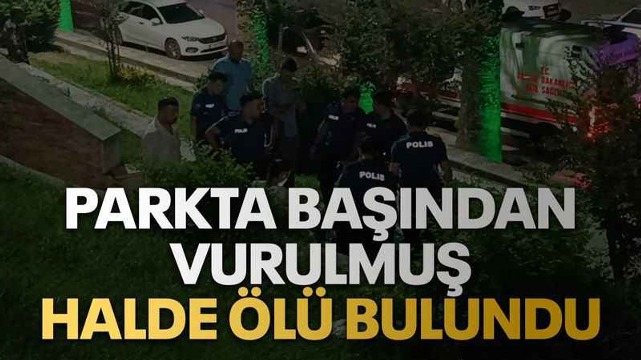 Parkta başından vurulmuş halde ölü bulundu