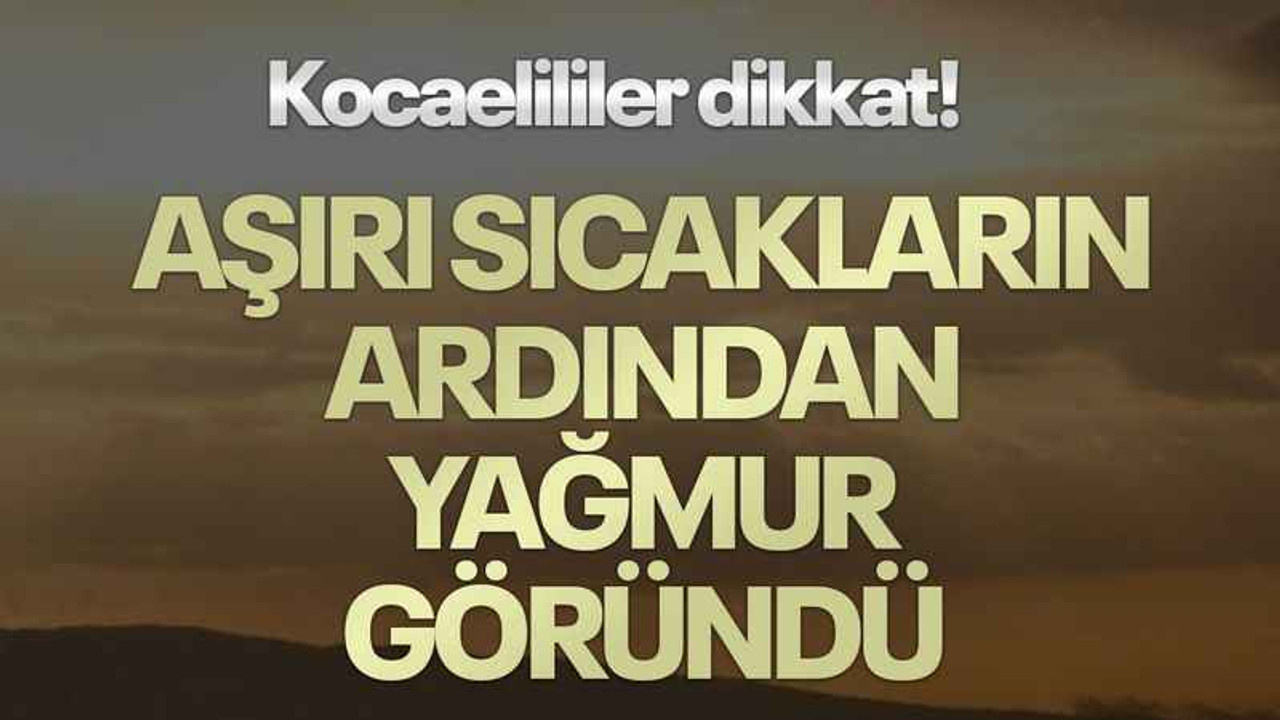Kocaelililer dikkat! Aşırı sıcakların ardından yağmur göründü