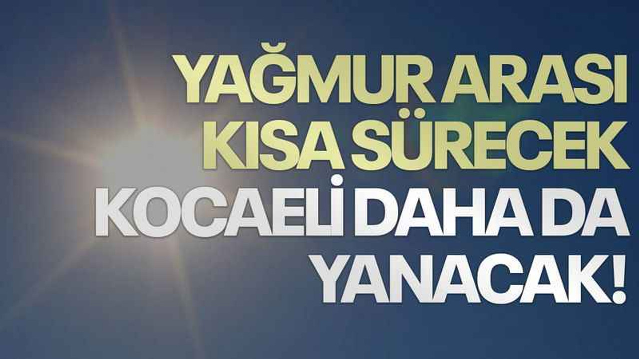 Yağmur arası kısa sürecek Kocaeli daha da yanacak!