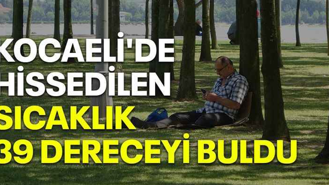 Kocaeli'de hissedilen sıcaklık 39 dereceyi buldu