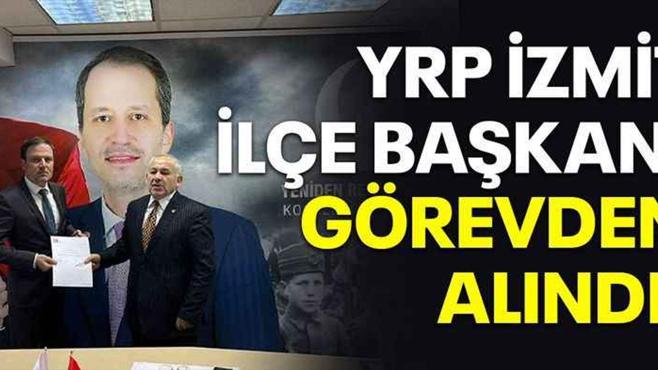 YRP İzmit ilçe başkanı görevden alındı!