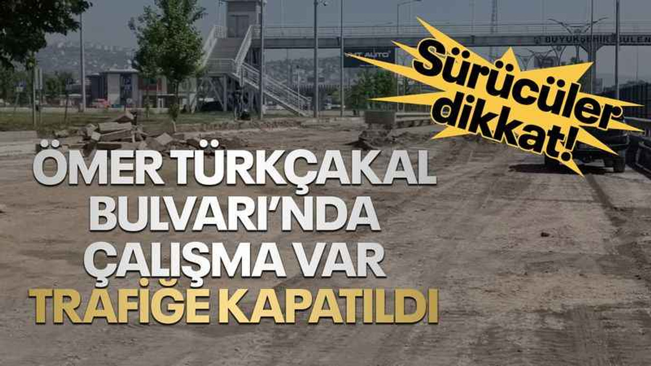 Ömer Türkçakal Bulvarı'nda çalışma var, o kısım trafiğe kapatıldı