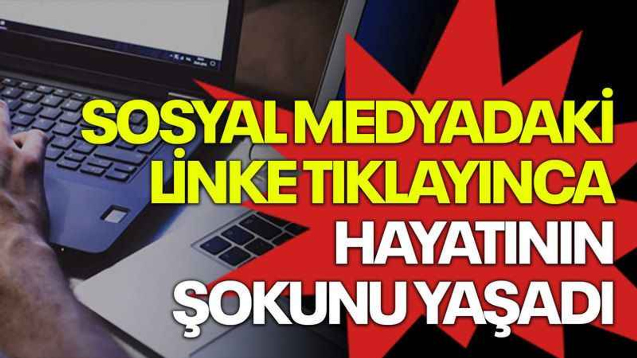Sosyal medyadaki linke tıklayınca hayatının şokunu yaşadı