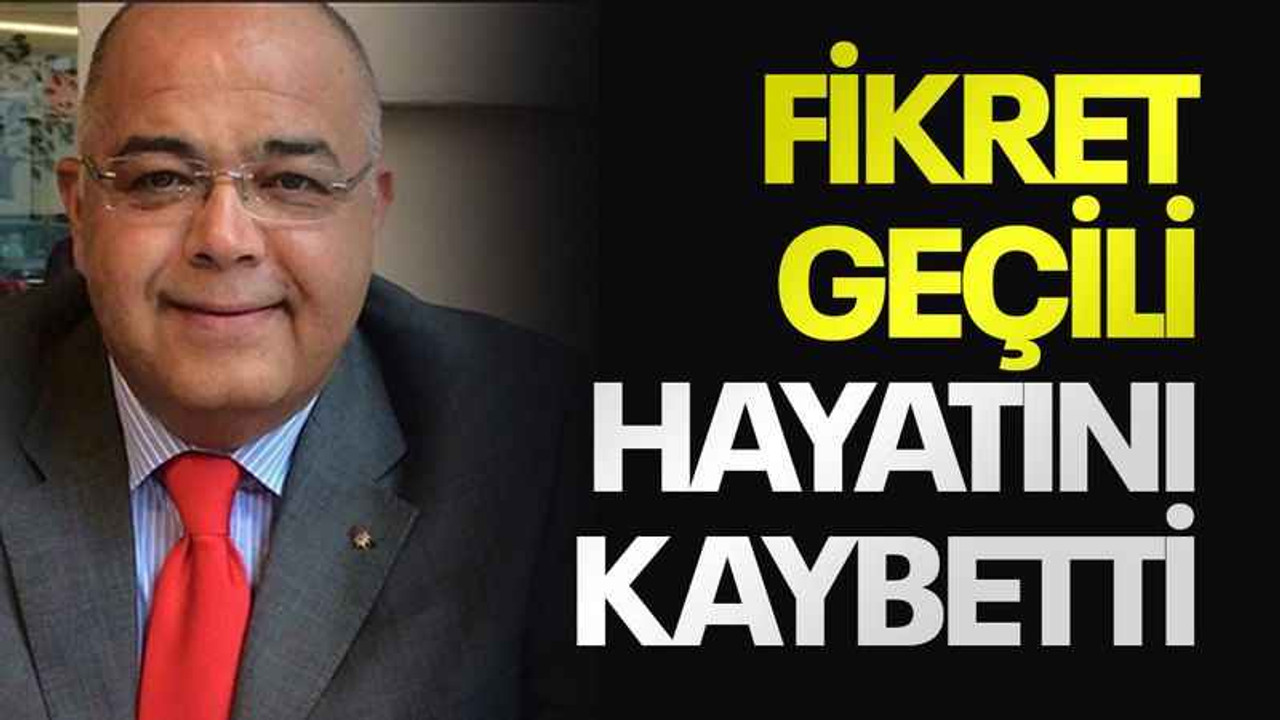 Fikret Geçili hayatını kaybetti