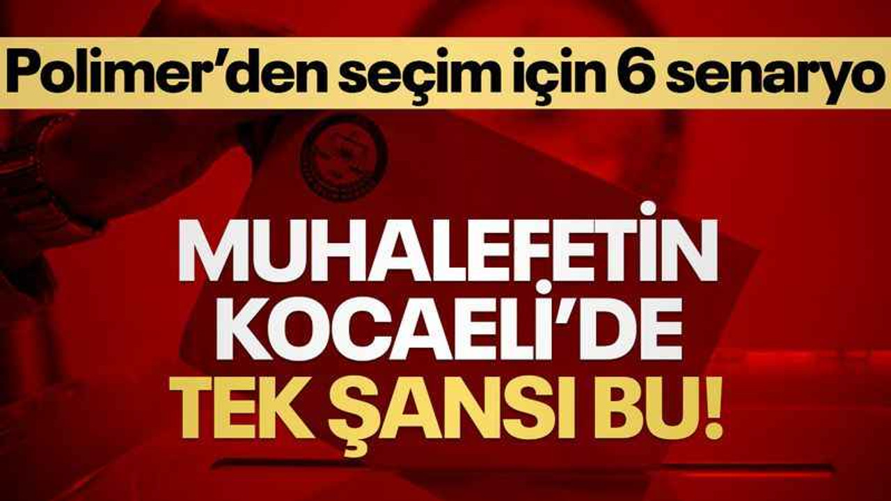Polimer’den seçim için 6 senaryo... Muhalefetin Kocaeli’de tek şansı bu!