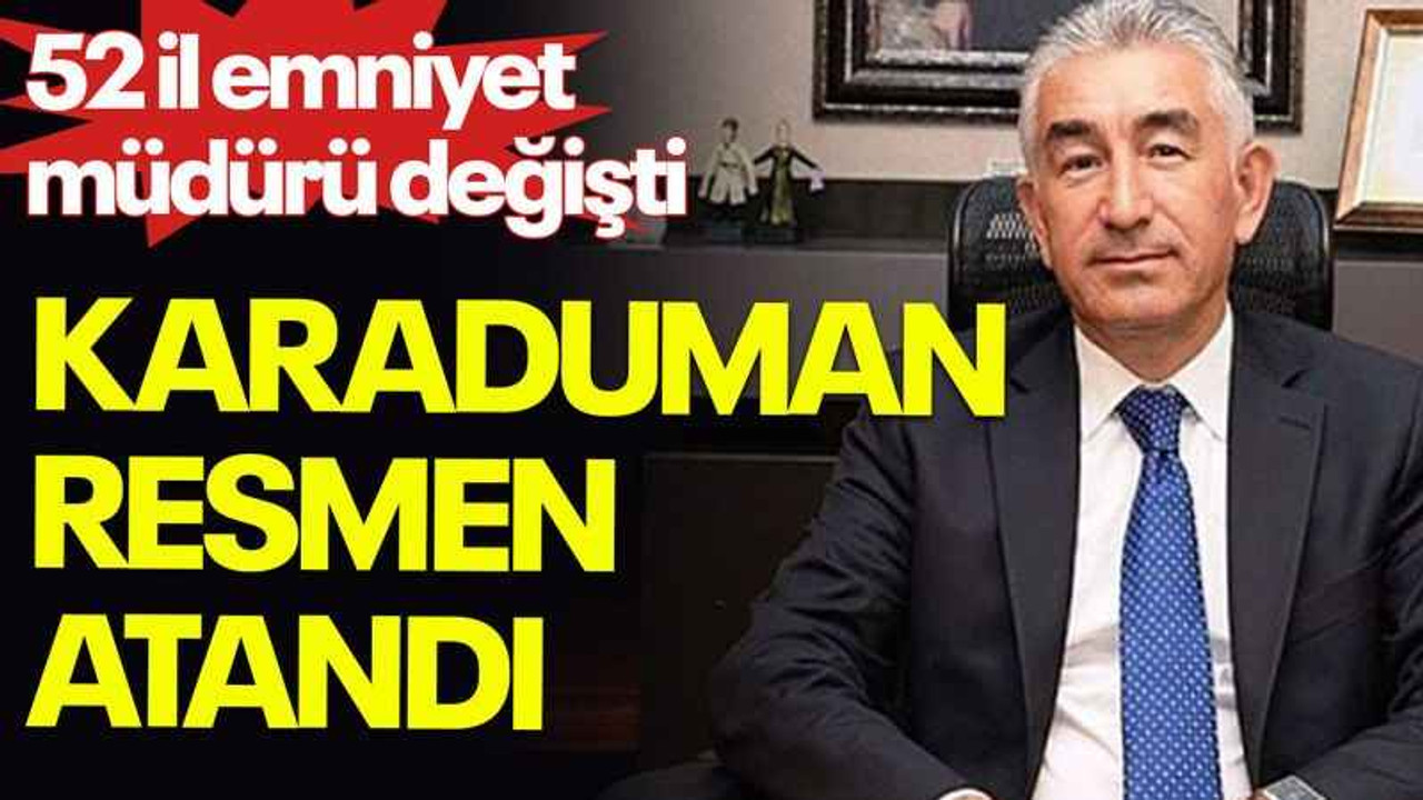 52 il emniyet müdürü değişti, Karaduman resmen atandı