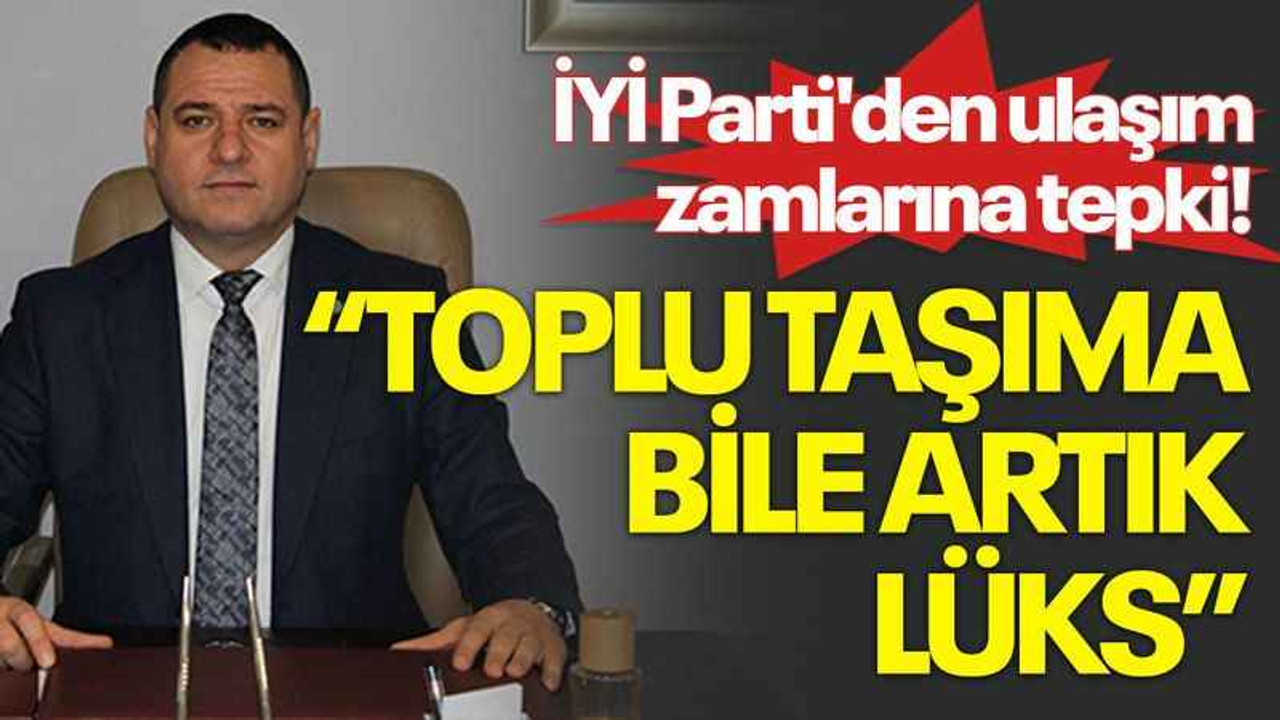İYİ Parti'den ulaşım zamlarına tepki! Nusret Acur: Toplu taşıma bile artık lüks