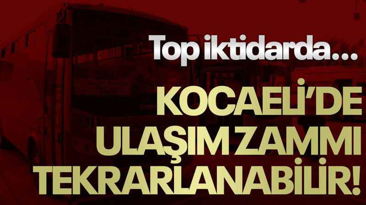 Top iktidarda… Kocaeli’de ulaşım zammı tekrarlanabilir!