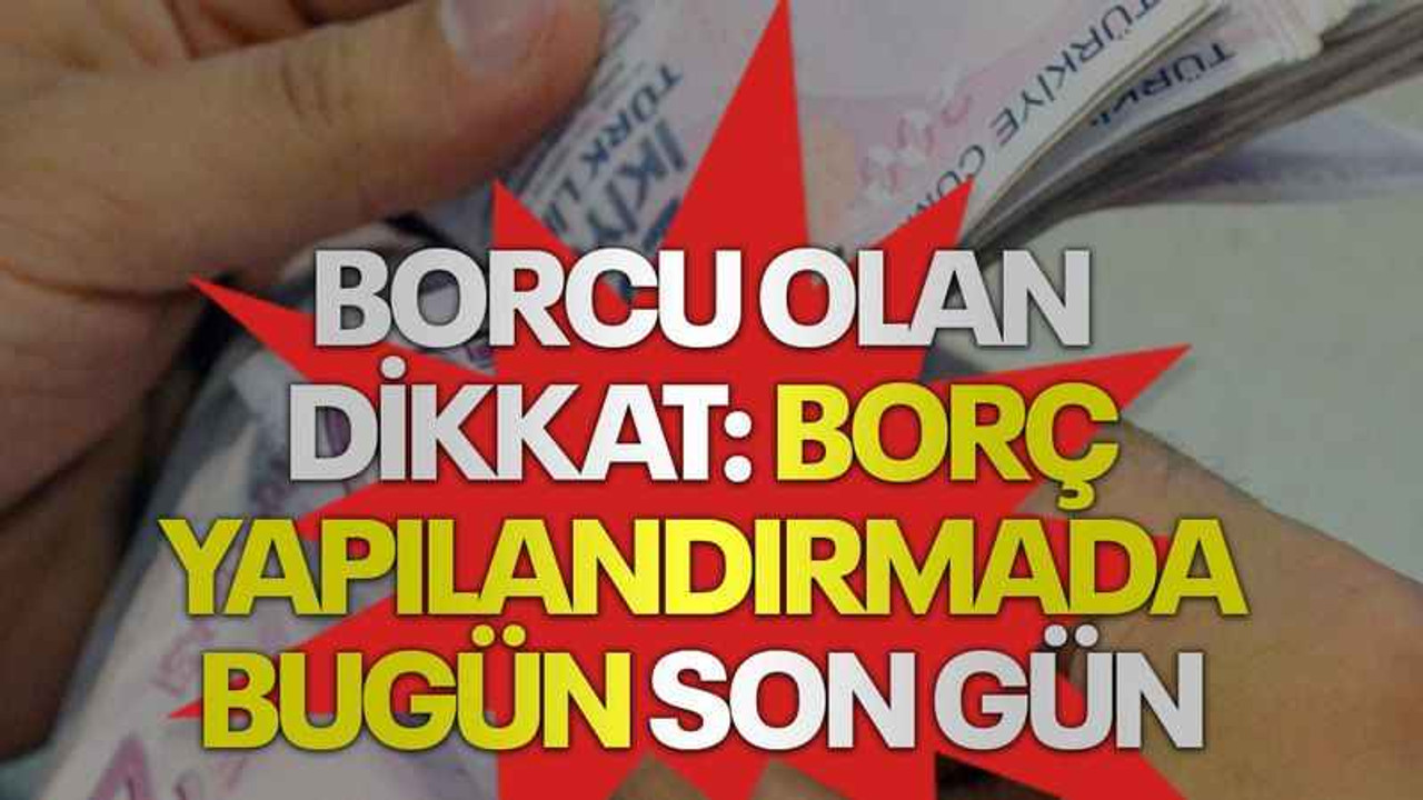 Borcu olan dikkat: Borç yapılandırmada bugün son gün