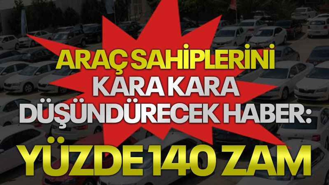 Araç sahiplerini kara kara düşündürecek haber: Yüzde 140 zam