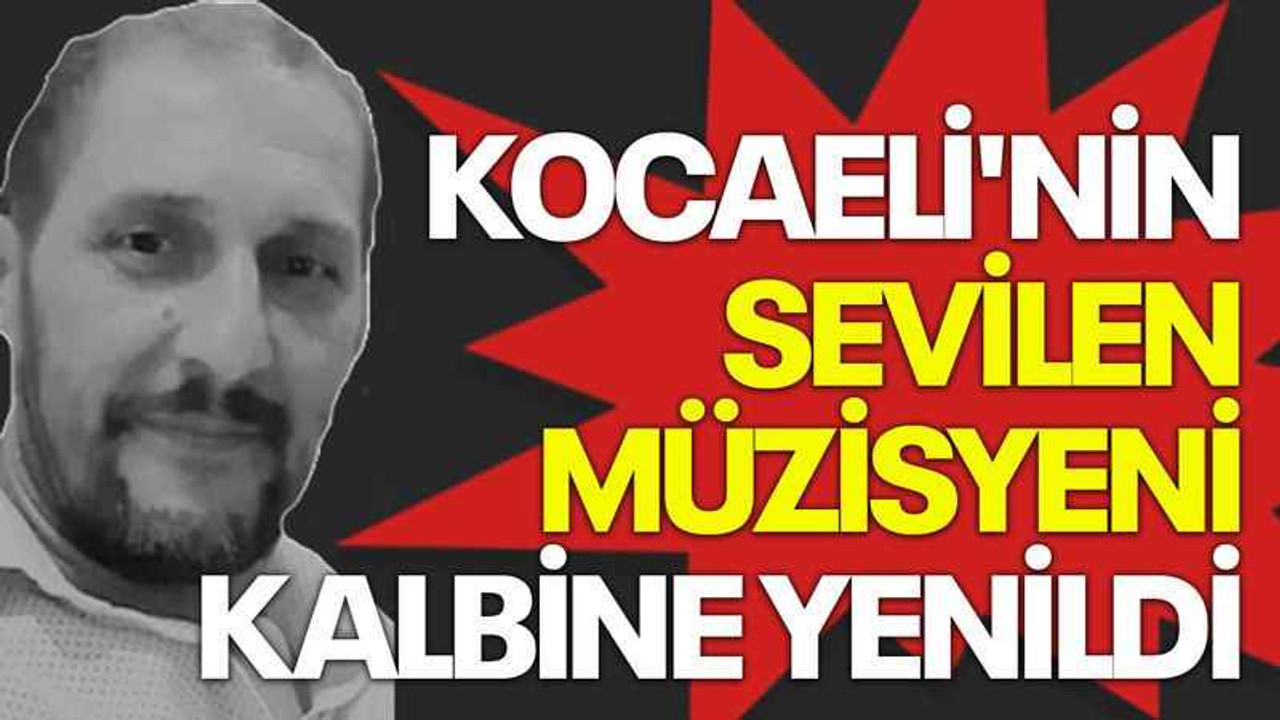 Kocaeli'nin sevilen müzisyeni kalbine yenildi
