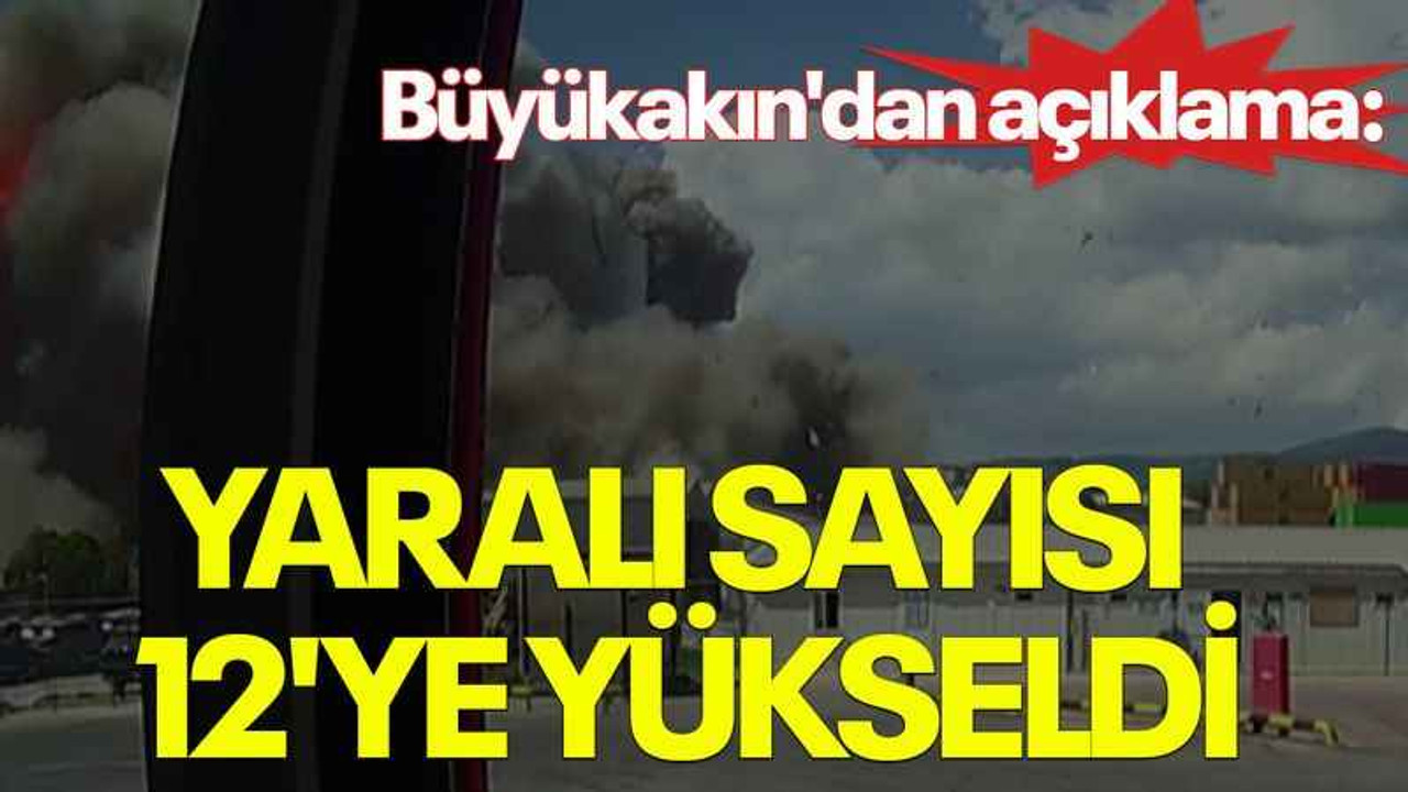 Büyükakın'dan açıklama: Yaralı sayısı 12'ye yükseldi