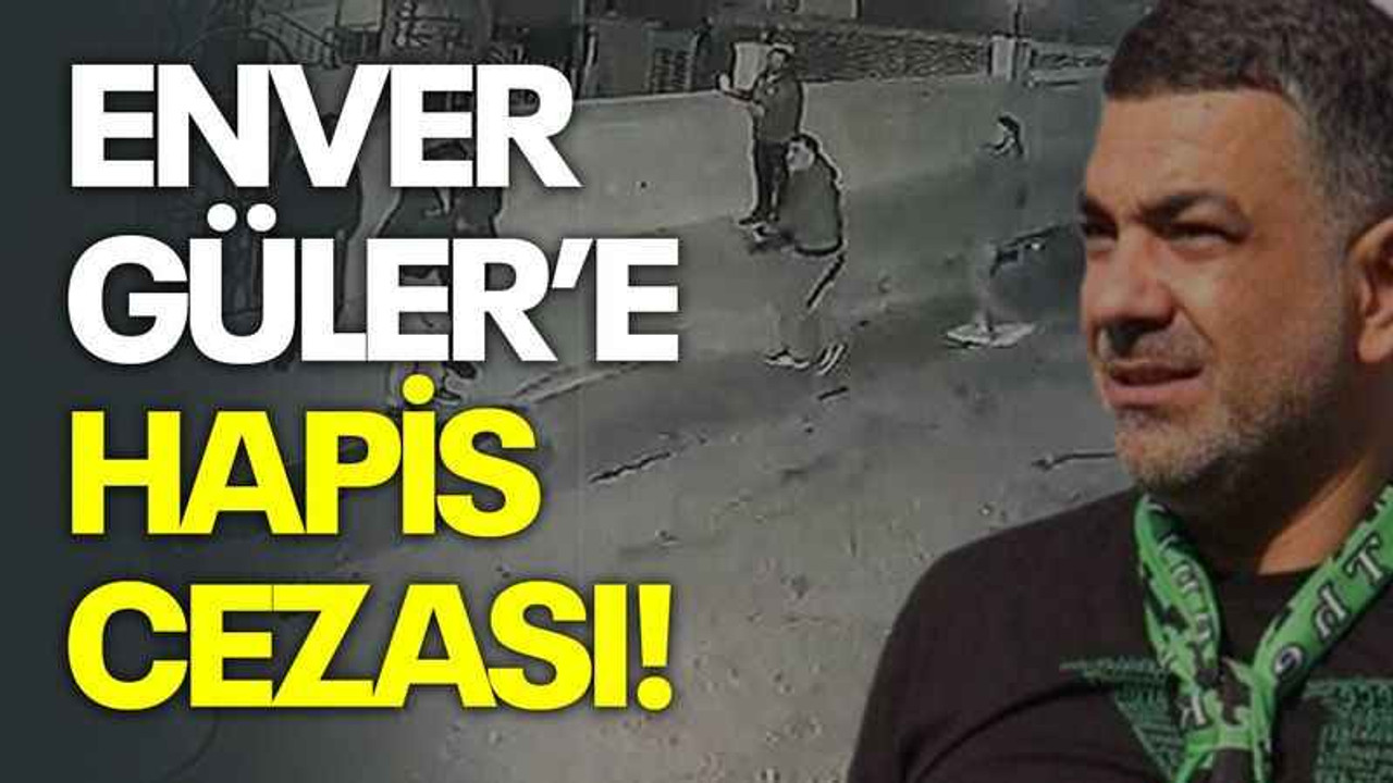 Enver Güler’e hapis cezası!